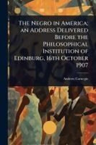 The Negro In America; An Address Delivered Before The Philosophical Institution Of Edinburg, 16th October 1907