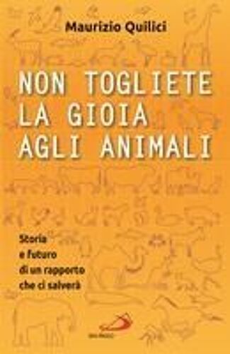Non Togliete La Gioia Agli Animali. Storia E Futuro Di Un Rapporto Che Ci Salverà