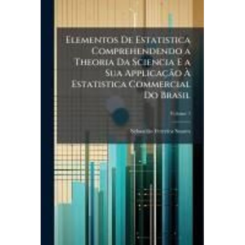 Elementos De Estatistica Comprehendendo A Theoria Da Sciencia E A Sua Applicaçã£O Ã Estatistica Commercial Do Brasil