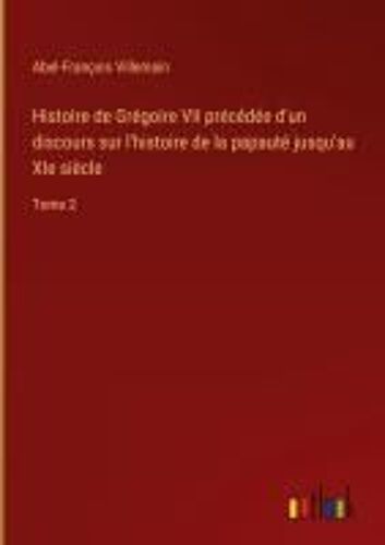 Histoire De Grégoire Vii Précédée D'un Discours Sur L'histoire De La Papauté Jusqu'au Xie Siècle