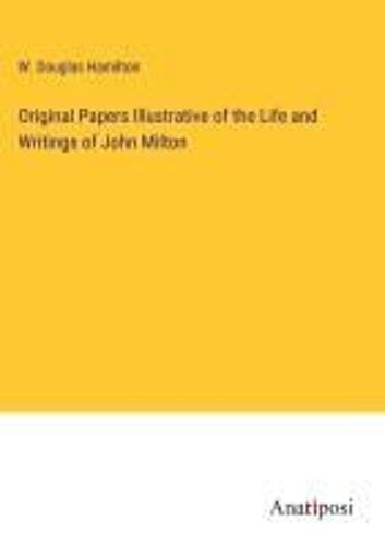 Original Papers Illustrative Of The Life And Writings Of John Milton
