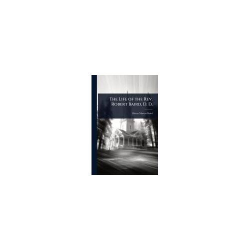 The Life Of The Rev. Robert Baird, D. D.