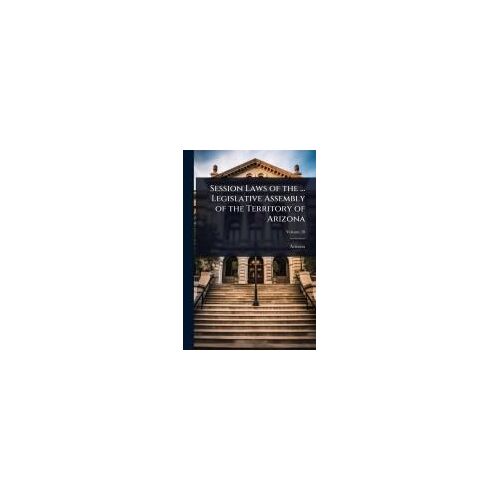 Session Laws Of The ... Legislative Assembly Of The Territory Of Arizona