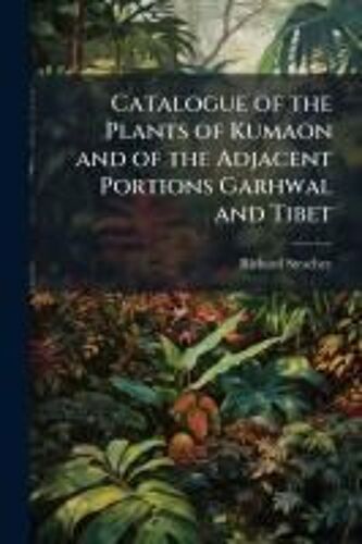 Catalogue Of The Plants Of Kumaon And Of The Adjacent Portions Garhwal And Tibet