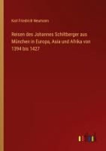 Reisen Des Johannes Schiltberger Aus München In Europa, Asia Und Afrika Von 1394 Bis 1427