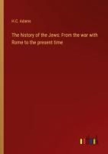 The History Of The Jews: From The War With Rome To The Present Time