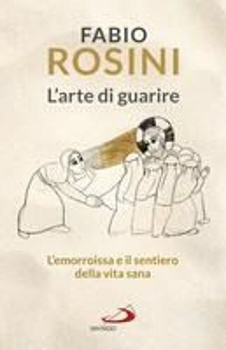 L' Arte Di Guarire. L'emorroissa E Il Sentiero Della Vita Sana