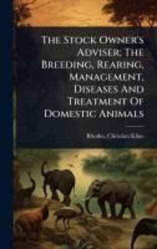 The Stock Owner's Adviser; The Breeding, Rearing, Management, Diseases And Treatment Of Domestic Animals