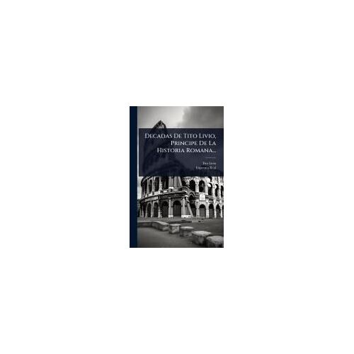Decadas De Tito Livio, Principe De La Historia Romana...