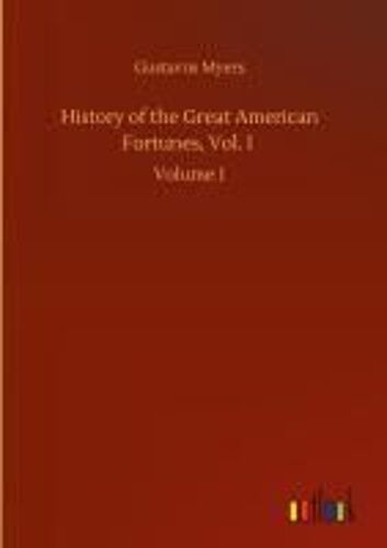 History Of The Great American Fortunes, Vol. I