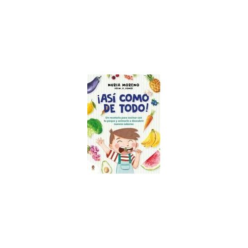 ¡Así Como De Todo! Un Recetario Para Cocinar Con Tu Peque Y Animarle A Descubrir Nuevos Alimentos / I Eat Everything Just Like That!