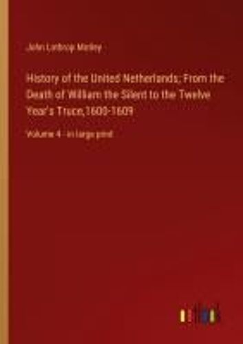 History Of The United Netherlands; From The Death Of William The Silent To The Twelve Year's Truce,1600-1609