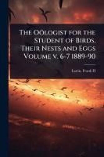 The Oölogist For The Student Of Birds, Their Nests And Eggs Volume V. 6-7 1889-90