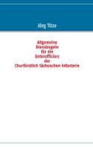 Allgemeine Dienstregeln Für Die Unterofficiers Der Churfürstlich Sächsischen Infanterie