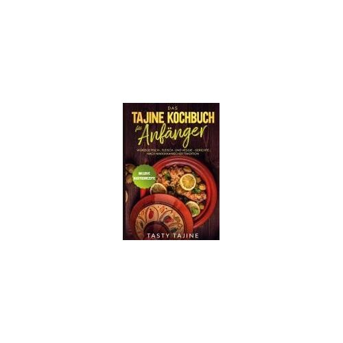Das Tajine Kochbuch Für Anfänger: Würzige Fisch-, Fleisch- Und Veggie Gerichte Nach Marokkanischer Tradition - Inklusive Nachtischrezepte