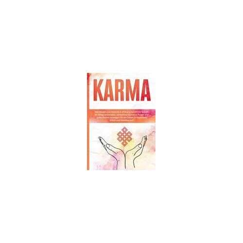Karma: Das Gesetz Von Ursache & Wirkung Schritt Für Schritt Im Alltag Anwenden, Schlechtes Karma Auflösen Und Gutes Karma Erzeugen Für Ein Leben In Höchstem Glück Und Dankbarkeit