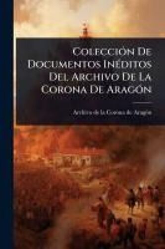 Colecciã3n De Documentos Inã(C)Ditos Del Archivo De La Corona De Aragã3n