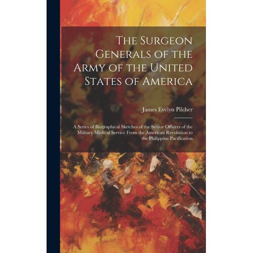 The Surgeon Generals Of The Army Of The United States Of America: A Series Of Biographical Sketches Of The Senior Officers Of The Military Medical Ser