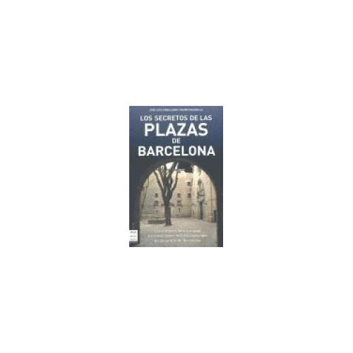 Secretos De Las Plazas De Barcelona, Los. Los Rincones Más Curiosos Y Las Anécdotas Más Desconocidas De Las Plazas De Barcelona