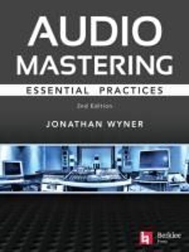 Audio Mastering - Essential Practics: New 2nd Edition Includes Updated Material On Loudness And Level Plus Ai's Place In Mastering