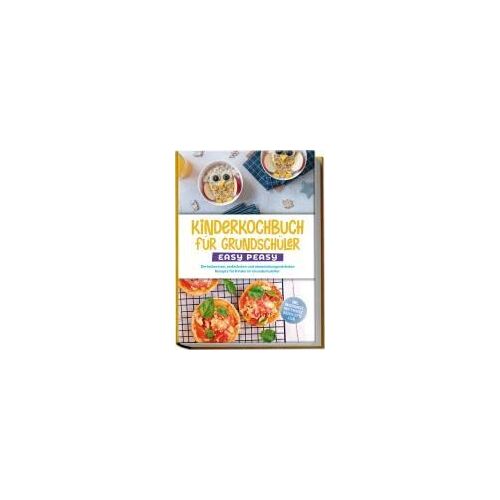 Kinderkochbuch Für Grundschüler - Easy Peasy: Die Leckersten, Einfachsten Und Abwechslungsreichsten Rezepte Für Kinder Im Grundschulalter - Inkl. Pausenbrote, Partysnacks, Backrezepte U.V.M.