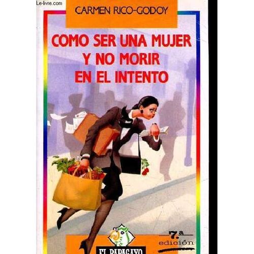 Como Ser Una Mujer Y No Morir En El Intento - 7.A Edicion - Coleccion El Papagayo N°27.