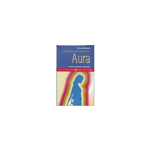 Iniziazione Alla Lettura Dell'aura. L'anima Energetica Dell'uomo