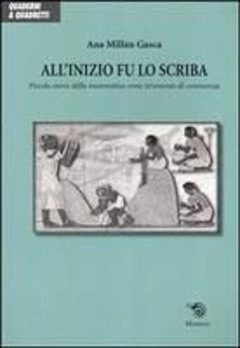 All'inizio Fu Lo Scriba. Piccola Storia Della Matematica Come Strumento Di Conoscenza