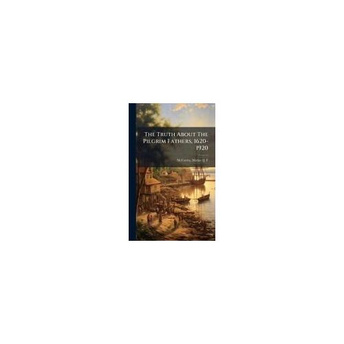 The Truth About The Pilgrim Fathers, 1620-1920