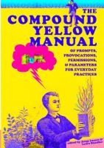 The Compound Yellow Manual Of Prompts, Provocations, Permissions & Parameters For Everyday Practices