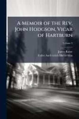 A Memoir Of The Rev. John Hodgson, Vicar Of Hartburn