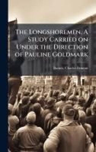 The Longshoremen. A Study Carried On Under The Direction Of Pauline Goldmark