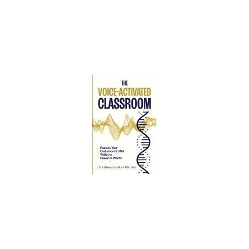 The Voice-Activated Classroom: Recode Your Classroom's Dna With The Power Of Words