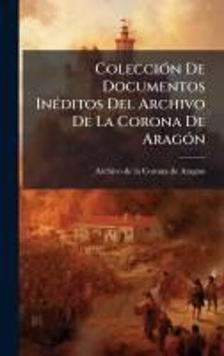 Colecciã3n De Documentos Inã(C)Ditos Del Archivo De La Corona De Aragã3n