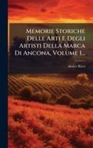 Memorie Storiche Delle Arti E Degli Artisti Della Marca Di Ancona, Volume 1...