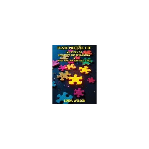 Puzzle Pieces Of Life - My Story Of Resilience And Reinvention - How You Can Achieve It Too