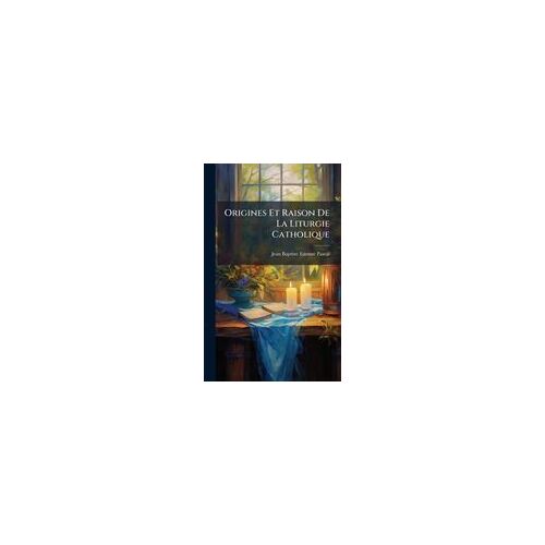 Origines Et Raison De La Liturgie Catholique