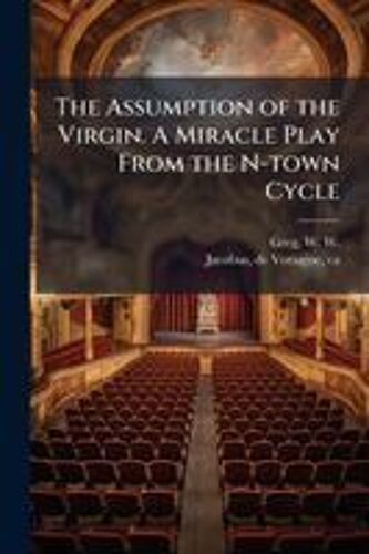 The Assumption Of The Virgin. A Miracle Play From The N-Town Cycle