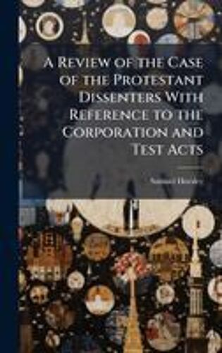 A Review Of The Case Of The Protestant Dissenters With Reference To The Corporation And Test Acts