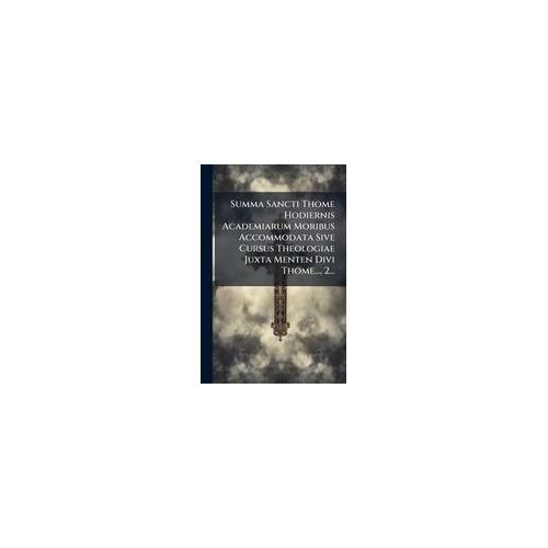 Summa Sancti Thome Hodiernis Academiarum Moribus Accommodata Sive Cursus Theologiae Juxta Menten Divi Thome..., 2...