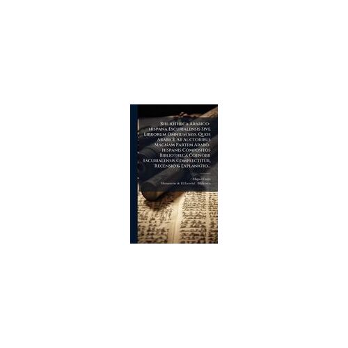 Bibliotheca Arabico-Hispana Escurialensis Sive Librorum Omnium Mss. Quos Arabicè Ab Auctoribus Magnam Partem Arabo-Hispanis Compositos Bibliotheca Coenobii Escurialensis Complectitur, Recensio & Explanatio...