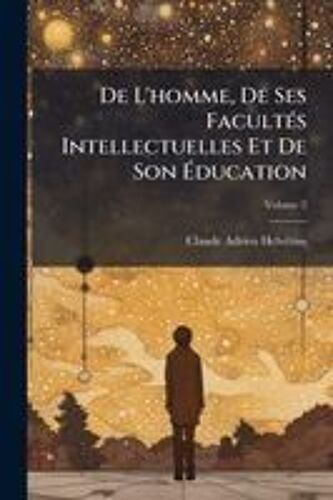 De L'homme, De Ses Facultã(C)S Intellectuelles Et De Son ÃDucation