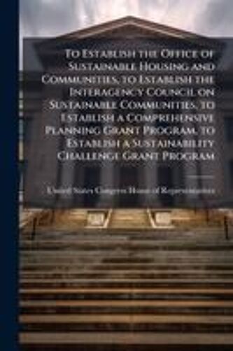 To Establish The Office Of Sustainable Housing And Communities, To Establish The Interagency Council On Sustainable Communities, To Establish A Comprehensive Planning Grant Program, To Establish A Sustainability Challenge Grant Program