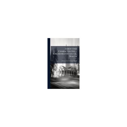 Leben Und Character Des ... Kirchenrathes Jo. Ge. Walch