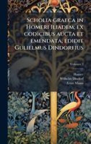 Scholia Graeca In Homeri Iliadem; Ex Codicibus Aucta Et Emendata, Edidit Gulielmus Dindorfius