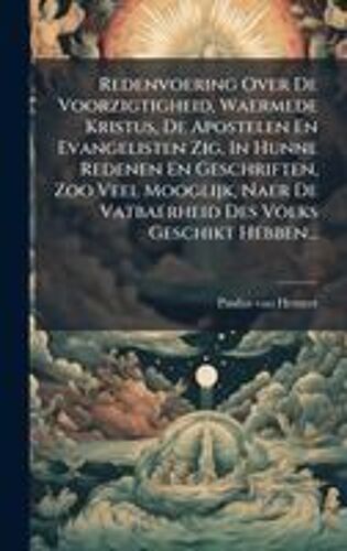 Redenvoering Over De Voorzigtigheid, Waermede Kristus, De Apostelen En Evangelisten Zig, In Hunne Redenen En Geschriften, Zoo Veel Mooglijk, Naer De Vatbaerheid Des Volks Geschikt Hebben...