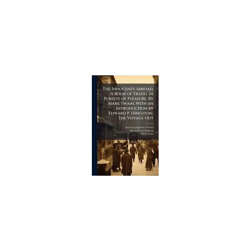 The Innocents Abroad. A Book Of Travel In Pursuit Of Pleasure. By Mark Twain. With An Introduction By Edward P. Hingston. The Voyage Out