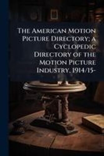 The American Motion Picture Directory; A Cyclopedic Directory Of The Motion Picture Industry, 1914/15-