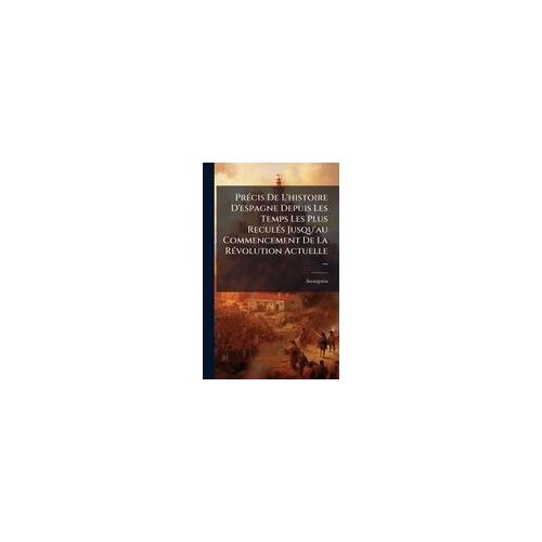 Prã(C)Cis De L'histoire D'espagne Depuis Les Temps Les Plus Reculã(C)S Jusqu'au Commencement De La Rã(C)Volution Actuelle ...