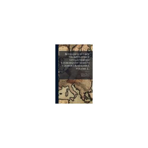 Bethlenfalvi Grã3f Thurzã3 György Levelei Nejã(C)Hez Czoborszent-Mihàlyi Czobor Erzsã(C)Bethez, Volume 2...